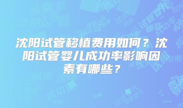 沈阳试管移植费用如何?沈阳试管婴儿成功率影响因素有哪些?