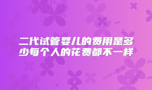 二代试管婴儿的费用是多少每个人的花费都不一样