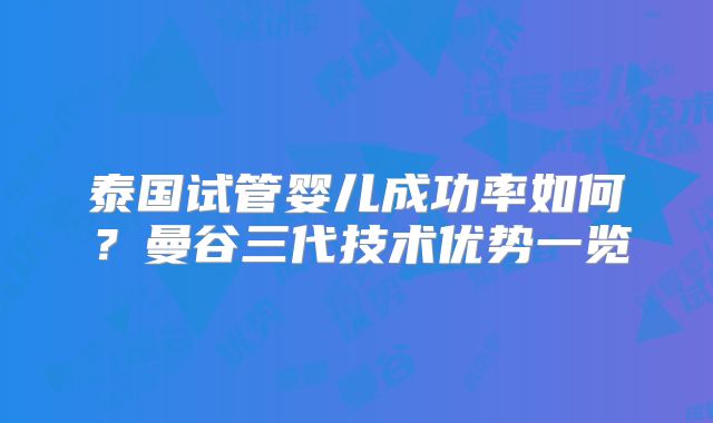 泰国试管婴儿成功率如何?曼谷三代技术优势一览
