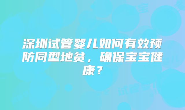 深圳试管婴儿如何有效预防同型地贫，确保宝宝健康？