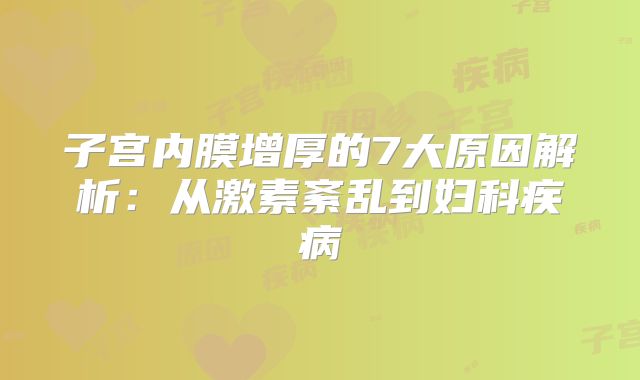 子宫内膜增厚的7大原因解析：从激素紊乱到妇科疾病
