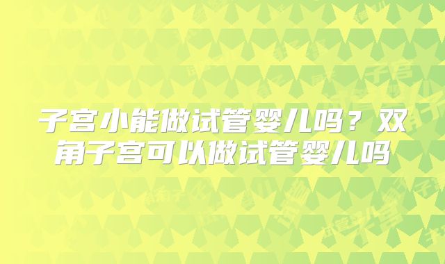 子宫小能做试管婴儿吗?双角子宫可以做试管婴儿吗