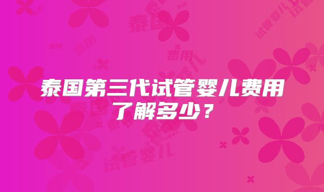 泰国第三代试管婴儿费用了解多少？