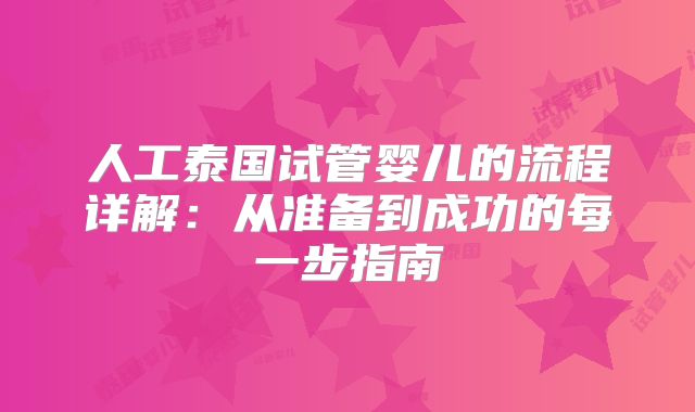人工泰国试管婴儿的流程详解:从准备到成功的每一步指南
