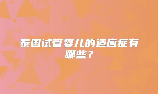 泰国试管婴儿的适应症有哪些?