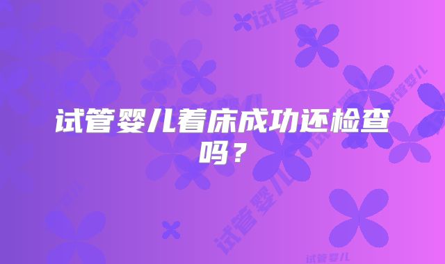 试管婴儿着床成功还检查吗?