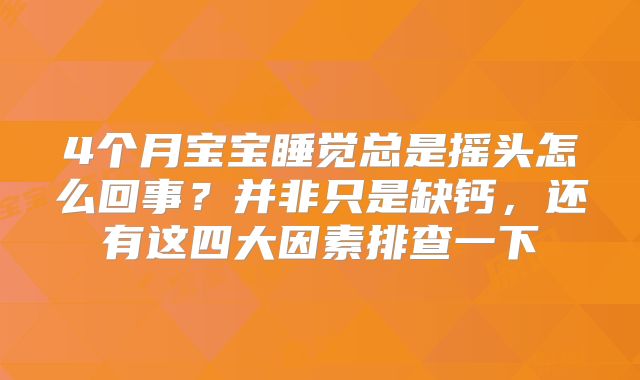 4个月宝宝睡觉总是摇头怎么回事?并非只是缺钙,还有这四大因素排查一下