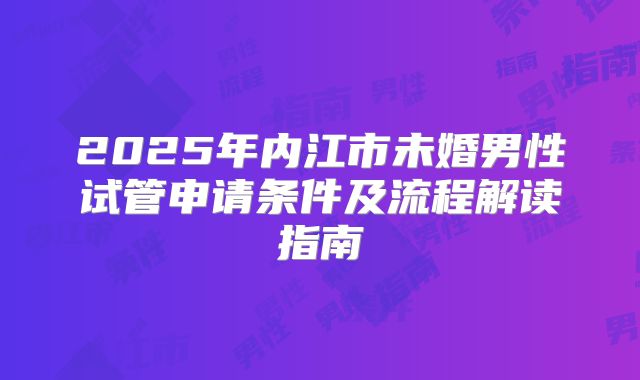 2025年内江市未婚男性试管申请条件及流程解读指南