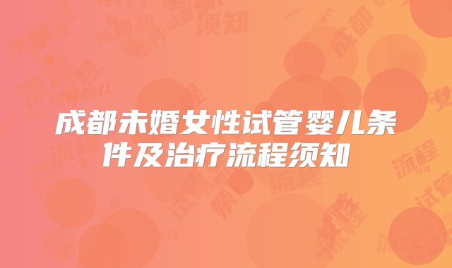 成都未婚女性试管婴儿条件及治疗流程须知