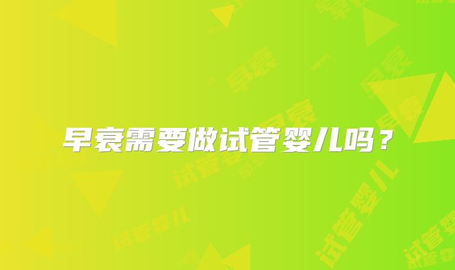 早衰需要做试管婴儿吗？