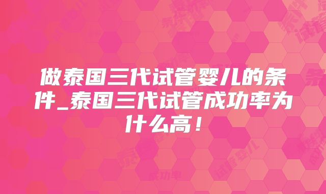 做泰国三代试管婴儿的条件_泰国三代试管成功率为什么高!