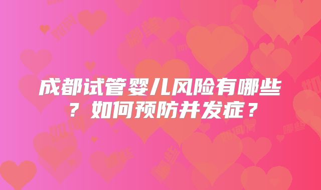 成都试管婴儿风险有哪些?如何预防并发症?