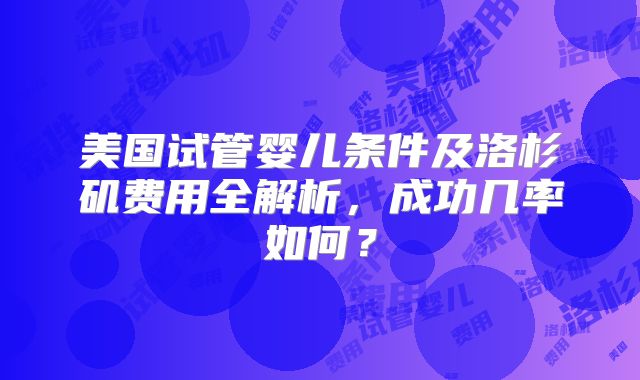 美国试管婴儿条件及洛杉矶费用全解析，成功几率如何？