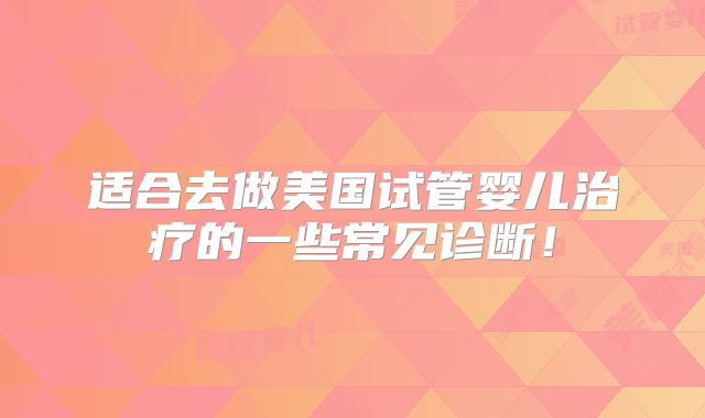 适合去做美国试管婴儿治疗的一些常见诊断!