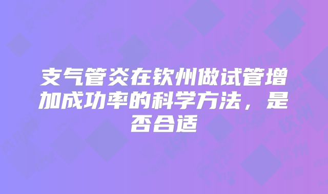 支气管炎在钦州做试管增加成功率的科学方法，是否合适