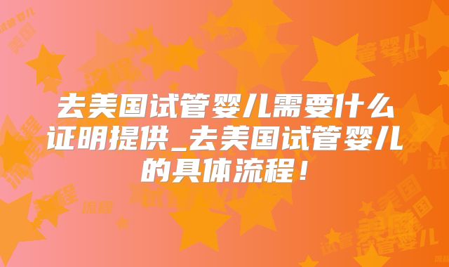 去美国试管婴儿需要什么证明提供_去美国试管婴儿的具体流程!