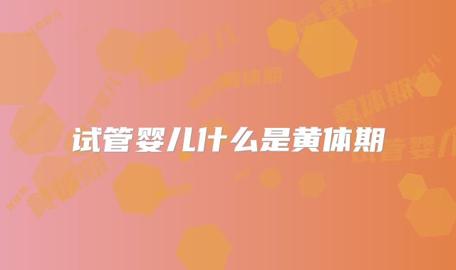 试管婴儿什么是黄体期