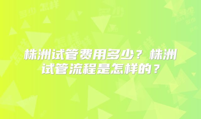 株洲试管费用多少？株洲试管流程是怎样的？