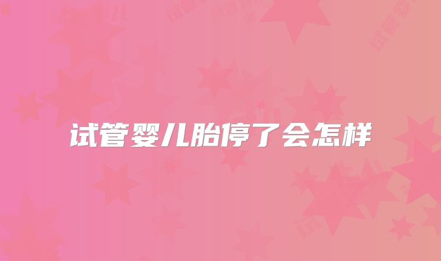 试管婴儿胎停了会怎样
