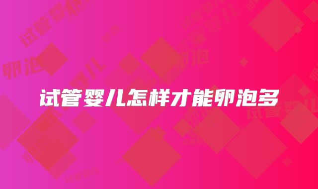 试管婴儿怎样才能卵泡多