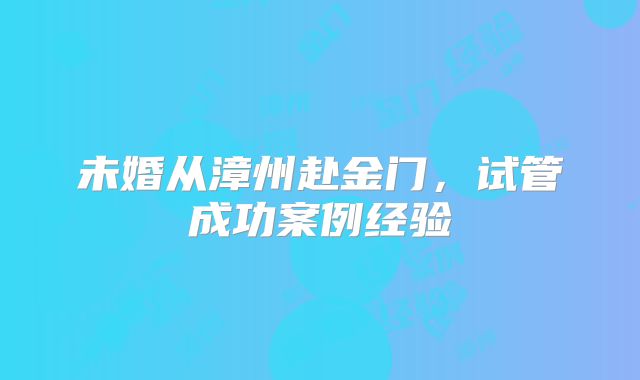 未婚从漳州赴金门,试管成功案例经验