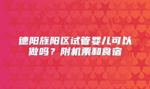 德阳旌阳区试管婴儿可以做吗?附机票和食宿