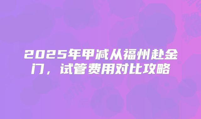 2025年甲减从福州赴金门,试管费用对比攻略