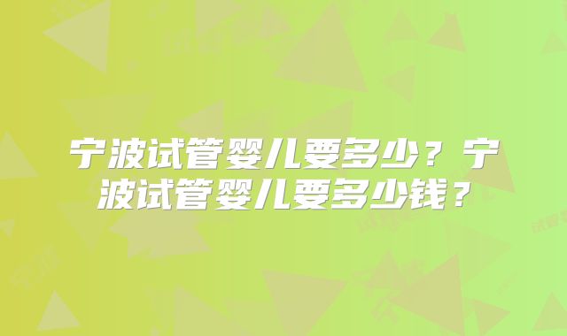 宁波试管婴儿要多少？宁波试管婴儿要多少钱？