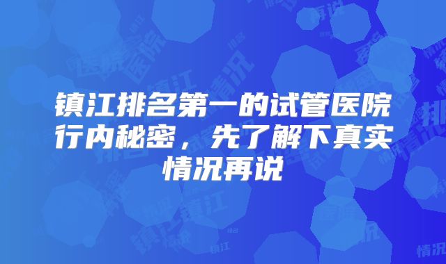 镇江排名第一的试管医院行内秘密,先了解下真实情况再说