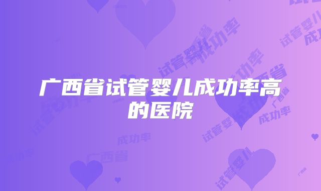 广西省试管婴儿成功率高的医院