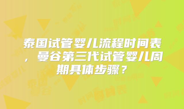 泰国试管婴儿流程时间表,曼谷第三代试管婴儿周期具体步骤?