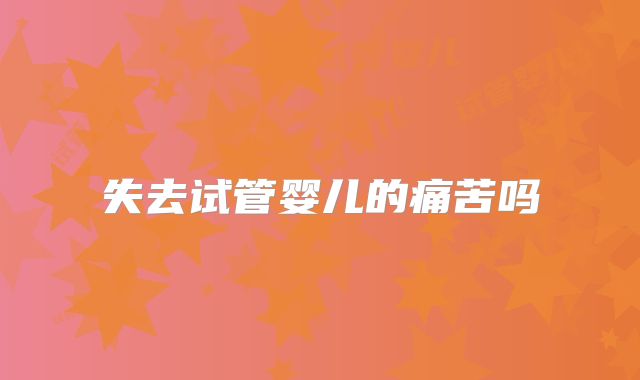 失去试管婴儿的痛苦吗