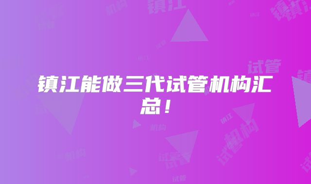 镇江能做三代试管机构汇总!