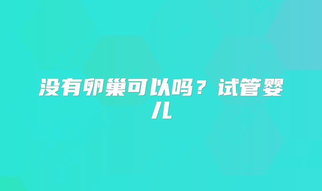 没有卵巢可以吗?试管婴儿