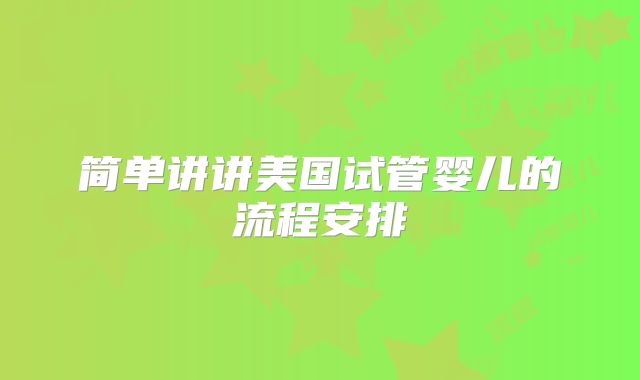 简单讲讲美国试管婴儿的流程安排