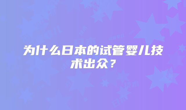 为什么日本的试管婴儿技术出众?