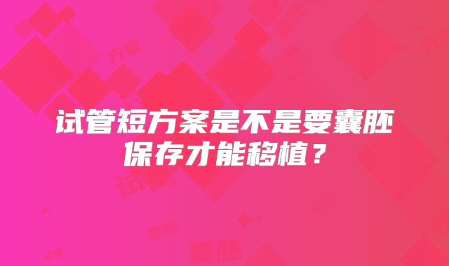 试管短方案是不是要囊胚保存才能移植?