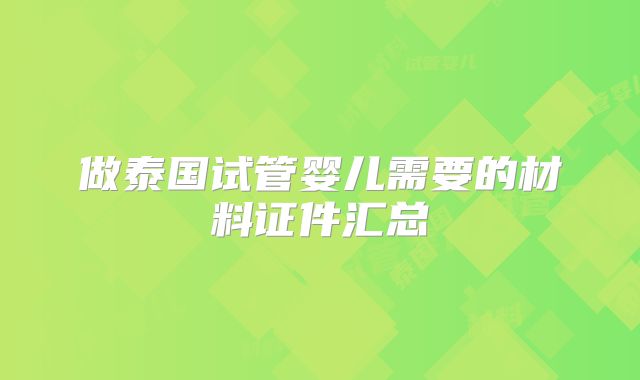 做泰国试管婴儿需要的材料证件汇总