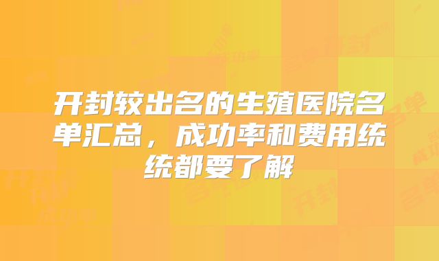 开封较出名的生殖医院名单汇总,成功率和费用统统都要了解