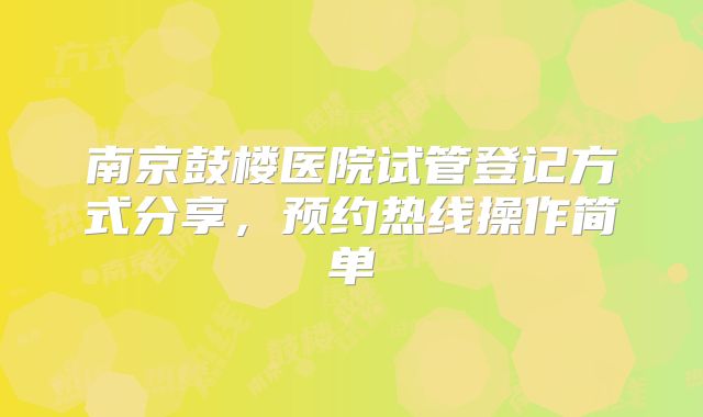 南京鼓楼医院试管登记方式分享，预约热线操作简单