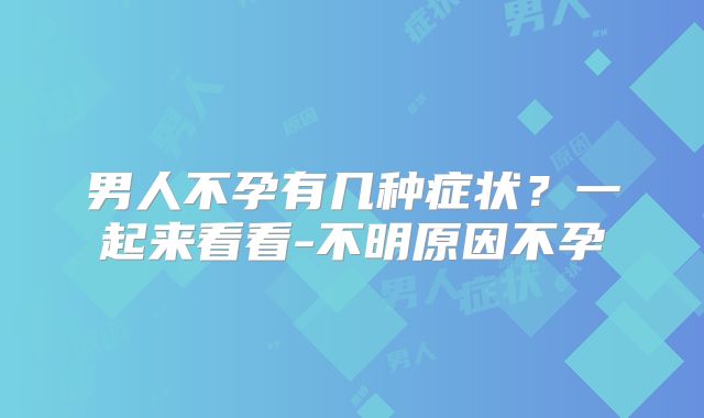男人不孕有几种症状？一起来看看-不明原因不孕