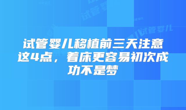 试管婴儿移植前三天注意这4点,着床更容易初次成功不是梦
