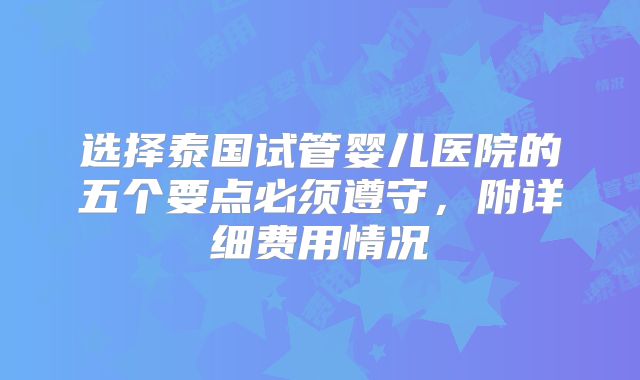 选择泰国试管婴儿医院的五个要点必须遵守,附详细费用情况