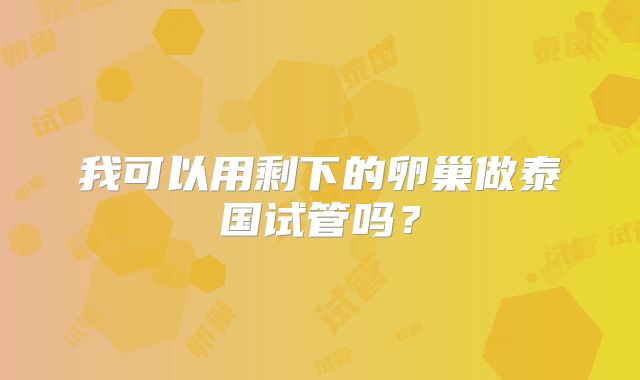 我可以用剩下的卵巢做泰国试管吗？
