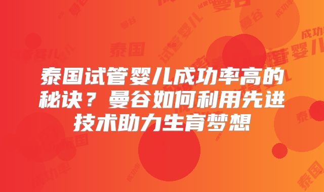 泰国试管婴儿成功率高的秘诀？曼谷如何利用先进技术助力生育梦想
