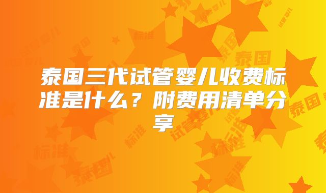 泰国三代试管婴儿收费标准是什么？附费用清单分享