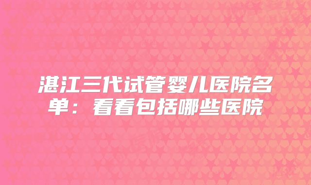 湛江三代试管婴儿医院名单：看看包括哪些医院