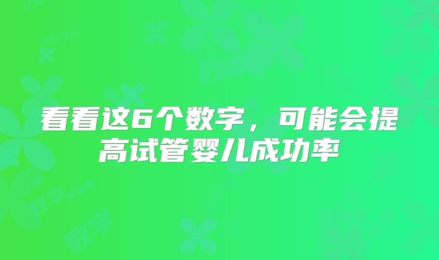 看看这6个数字,可能会提高试管婴儿成功率