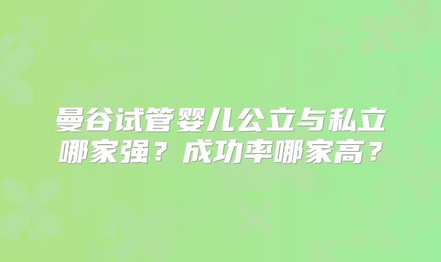 曼谷试管婴儿公立与私立哪家强？成功率哪家高？