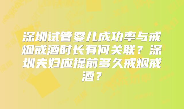 深圳试管婴儿成功率与戒烟戒酒时长有何关联?深圳夫妇应提前多久戒烟戒酒?